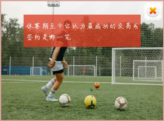 休赛期至今你认为最成功的交易或签约是哪一笔