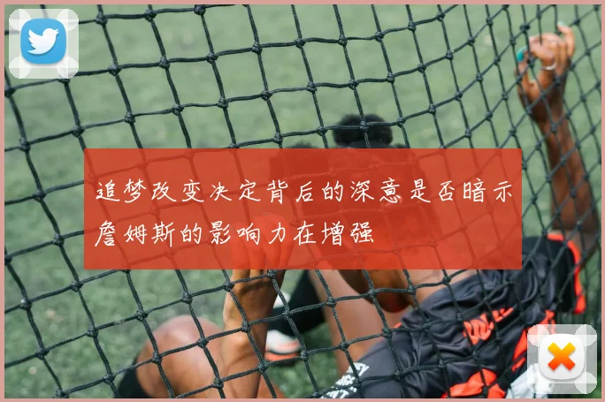 追梦改变决定背后的深意是否暗示詹姆斯的影响力在增强