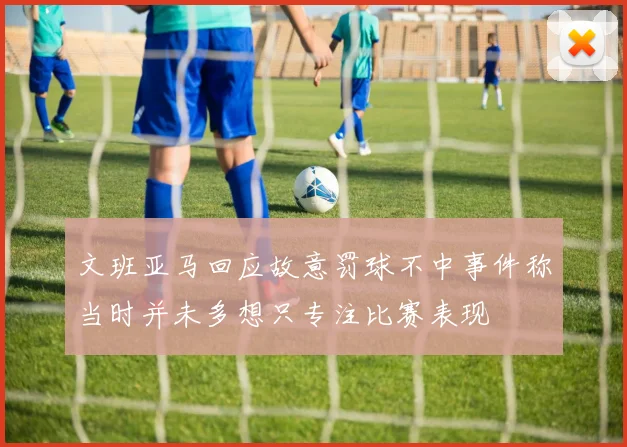 文班亚马回应故意罚球不中事件称当时并未多想只专注比赛表现