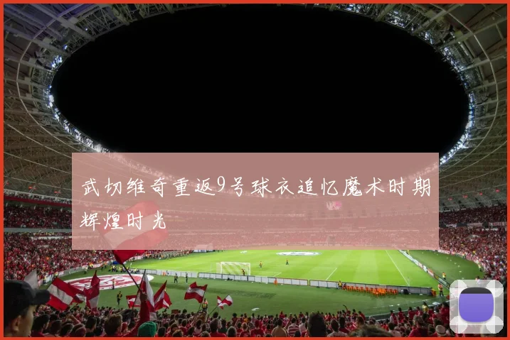 武切维奇重返9号球衣追忆魔术时期辉煌时光