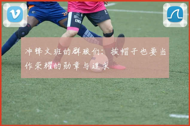 冲锋文班的群狼们：挨帽子也要当作荣耀的勋章与追求