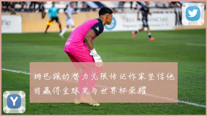姆巴佩的潜力无限传记作家坚信他将赢得金球奖与世界杯荣耀