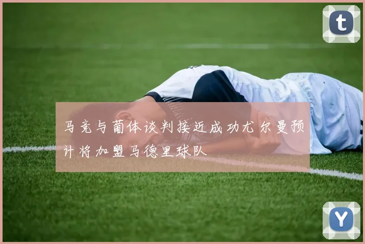 马竞与葡体谈判接近成功尤尔曼预计将加盟马德里球队