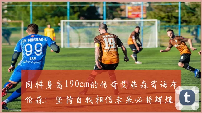 同样身高190cm的传奇艾弗森寄语布伦森：坚持自我相信未来必将辉煌