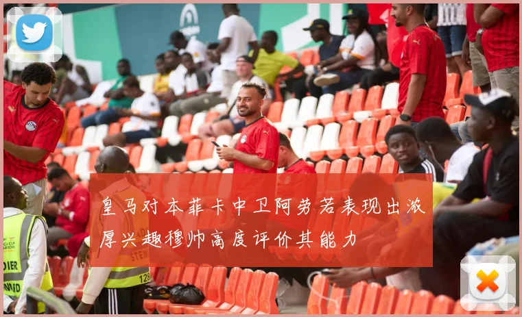 皇马对本菲卡中卫阿劳若表现出浓厚兴趣穆帅高度评价其能力